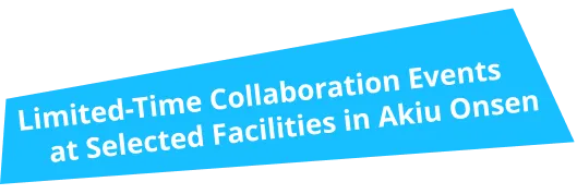 Limited-Time Collaboration Events at Selected Facilities in Akiu Onsen